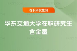 華東交通大學在職研究生含金量