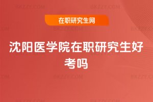 沈陽醫學院在職研究生好考嗎
