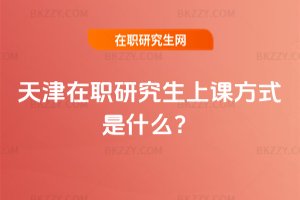 天津在職研究生上課方式是什么?
