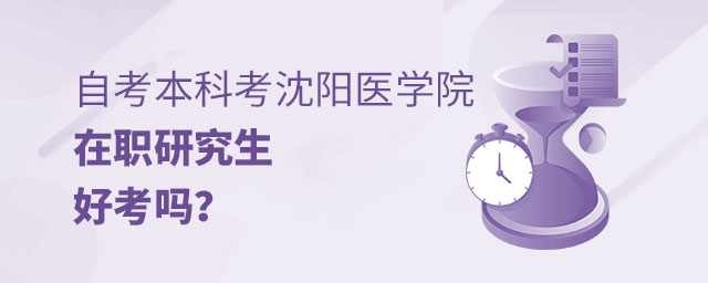 自考本科考沈陽醫學院在職研究生 自考本科考沈陽醫學院在職研究生