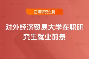 對外經濟貿易大學在職研究生就業前景