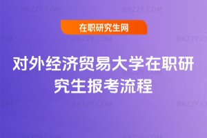 對外經濟貿易大學在職研究生報考流程