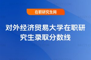 對外經濟貿易大學在職研究生錄取分數線