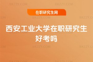 西安工業大學在職研究生好考嗎