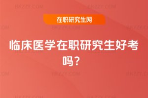 2025臨床醫學在職研究生好考嗎?