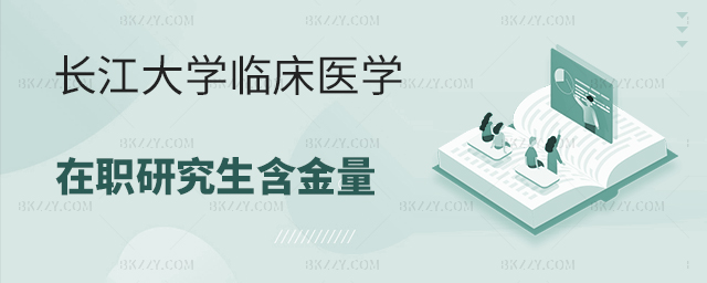 長江大學臨床醫學在職研究生含金量高嗎? 長江大學臨床醫學在職研究生含金量高嗎?