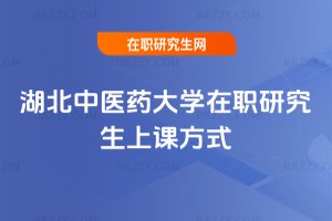 湖北中醫藥大學在職研究生上課方式