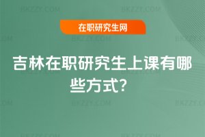 吉林在職研究生上課有哪些方式?