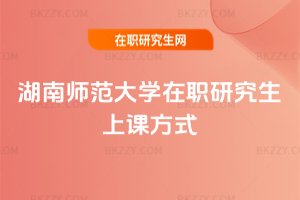 湖南師范大學在職研究生上課方式