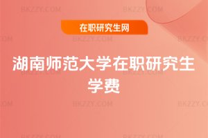 湖南師范大學在職研究生學費