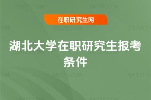 湖北大學在職研究生報考條件