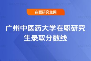 廣州中醫藥大學在職研究生錄取分數線