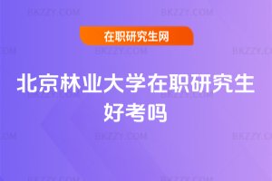 北京林業大學在職研究生好考嗎