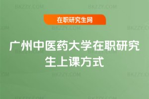廣州中醫藥大學在職研究生上課方式