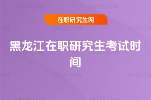 黑龍江在職研究生考試時間