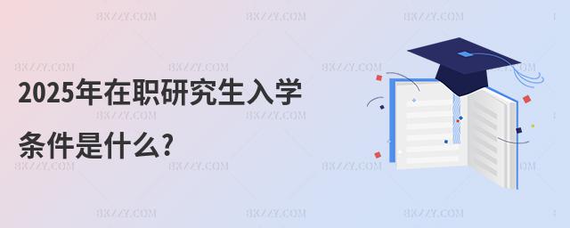 2025年在職研究生入學條件是什么?