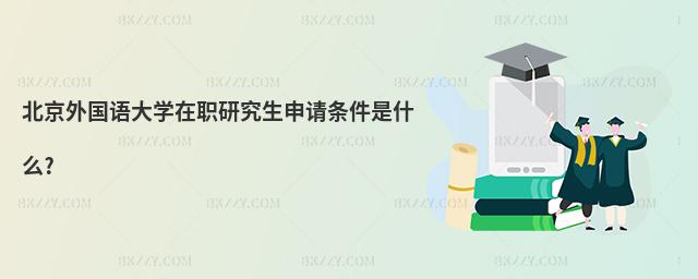 北京外國語大學在職研究生申請條件是什么?