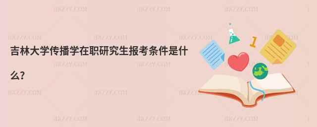 吉林大學傳播學在職研究生報考條件是什么?