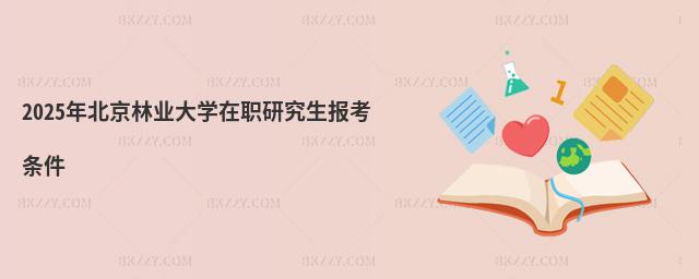 2025年北京林業大學在職研究生報考條件