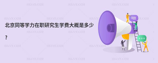 北京同等學力在職研究生學費大概是多少?