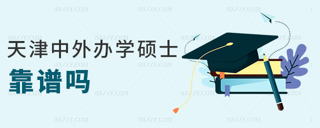 天津中外辦學碩士靠譜嗎 天津中外辦學碩士靠譜嗎