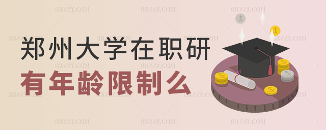 鄭州大學在職研有年齡限制么 鄭州大學在職研有年齡限制么