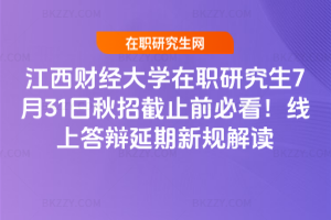 江西財經大學在職研究生7月31日秋招截止前必看！線上答辯延期新規解讀