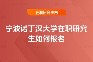 寧波諾丁漢大學在職研究生如何報名