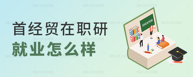 首經貿在職研就業怎么樣 首經貿在職研就業怎么樣