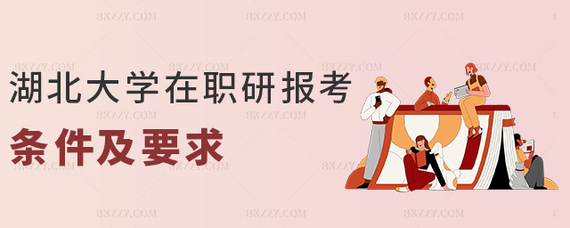 湖北大學在職研報考條件及要求 湖北大學在職研報考條件及要求