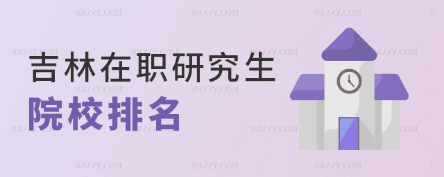 吉林在職研究生院校排名 吉林在職研究生院校排名