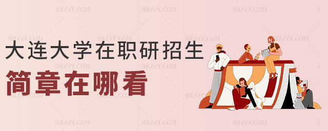 大連大學在職研招生簡章在哪看 大連大學在職研招生簡章在哪看