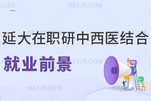 延邊大學在職研究生中西醫結合就業前景怎么樣,入學要滿足哪些條件?