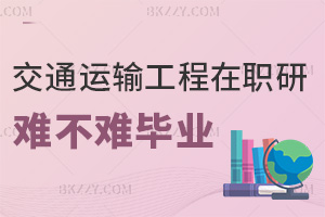 交通運輸工程在職研究生難不難畢業，課程通過率超90%嗎？