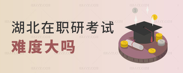 湖北在職研考試難度大嗎 湖北在職研考試難度大嗎