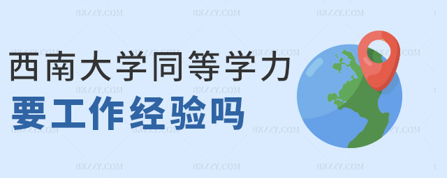 西南大學同等學力要工作經驗嗎 西南大學同等學力要工作經驗嗎