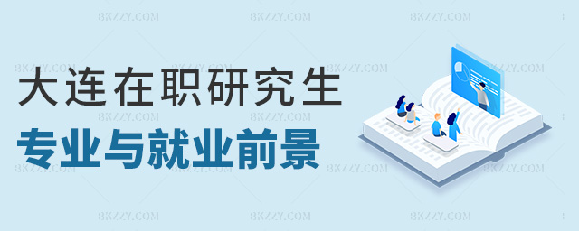 大連在職研究生專業與就業前景 大連在職研究生專業與就業前景