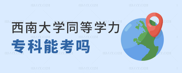 西南大學同等學力專科能考嗎 西南大學同等學力專科能考嗎