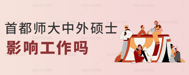 首都師大中外碩士影響工作嗎 首都師大中外碩士影響工作嗎