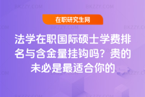 法學在職國際碩士學費排名與含金量掛鉤嗎？貴的未必是最適合你的