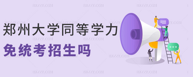鄭州大學同等學力免統考招生嗎 鄭州大學同等學力免統考招生嗎