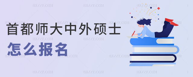 首都師大中外碩士怎么報名 首都師大中外碩士怎么報名