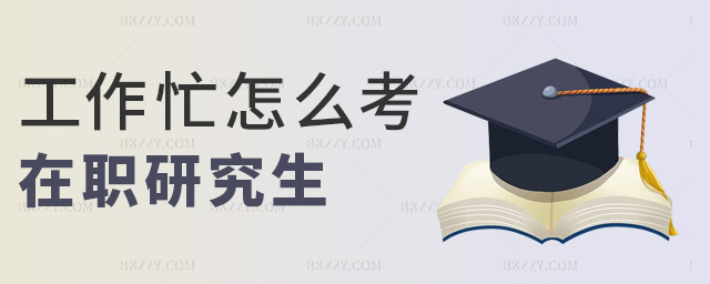 工作忙怎么考在職研究生 工作忙怎么考在職研究生