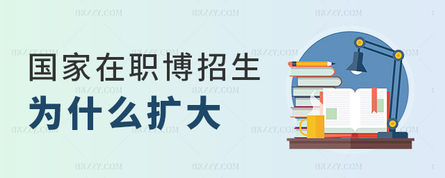 國家在職博招生為什么擴大 國家在職博招生為什么擴大