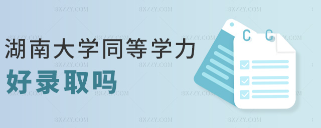 湖南大學同等學力好錄取嗎 湖南大學同等學力好錄取嗎
