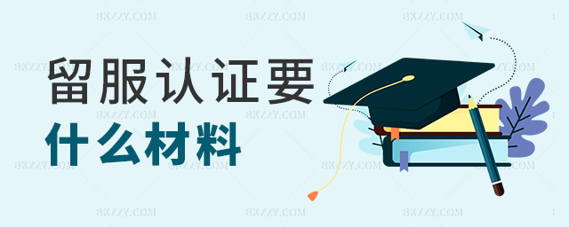 留服認證需要什么材料.jpg