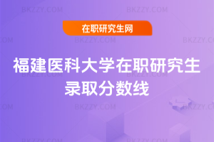 福建醫科大學在職研究生錄取分數線