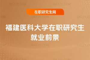 福建醫科大學在職研究生就業前景