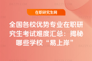 全國各校優勢專業在職研究生考試難度匯總:揭秘哪些學校“易上岸”
