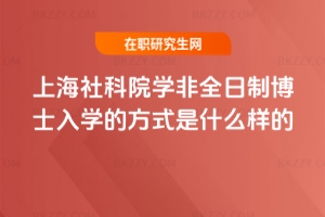 2026年上海社科院學非全日制博士入學的方式是什么樣的?